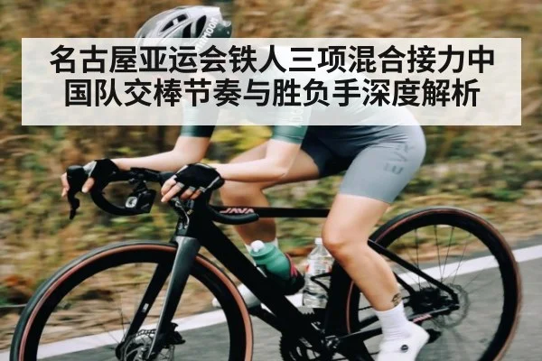 名古屋亚运会铁人三项混合接力中国队交棒节奏与胜负手深度解析