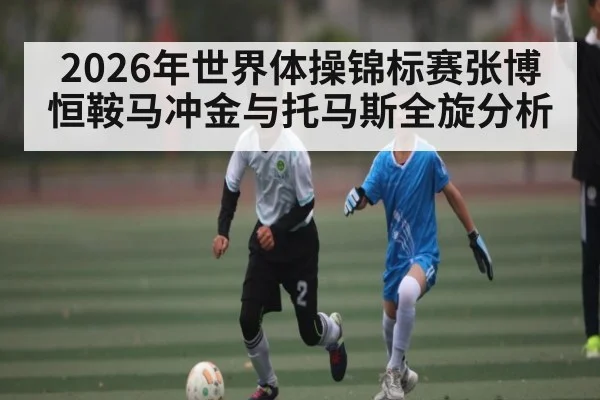 2026年世界体操锦标赛张博恒鞍马冲金与托马斯全旋分析